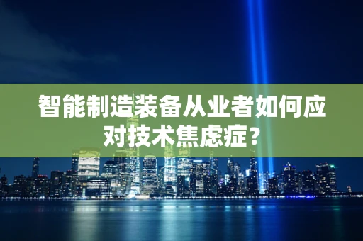 智能制造装备从业者如何应对技术焦虑症？