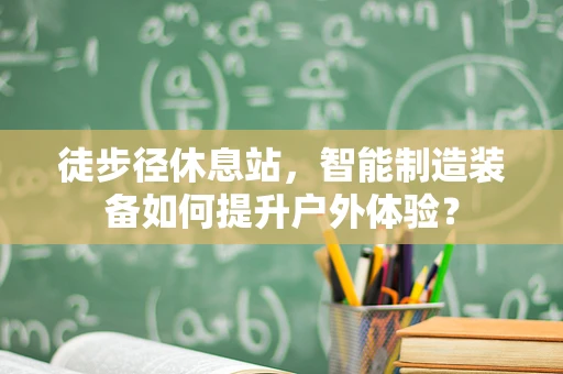 徒步径休息站，智能制造装备如何提升户外体验？