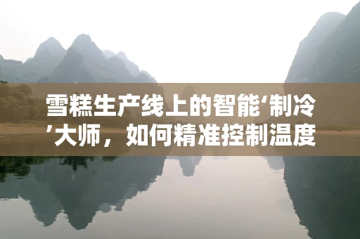 雪糕生产线上的智能‘制冷’大师，如何精准控制温度以保持冰点之上的美味？