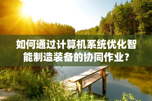 如何通过计算机系统优化智能制造装备的协同作业？
