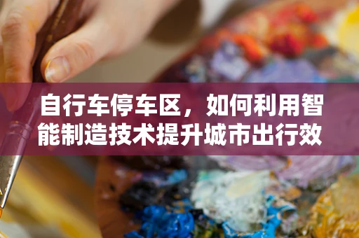 自行车停车区，如何利用智能制造技术提升城市出行效率？