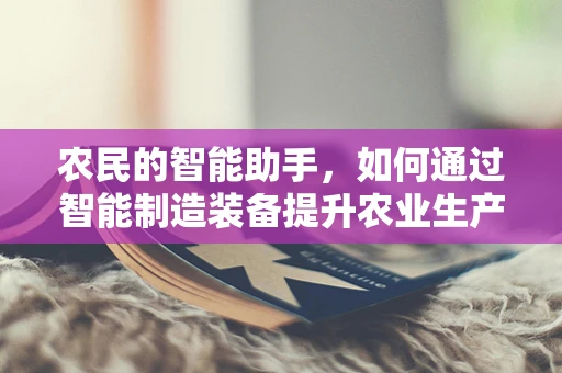农民的智能助手，如何通过智能制造装备提升农业生产效率？