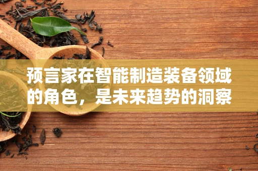 预言家在智能制造装备领域的角色，是未来趋势的洞察者还是技术创新的推动者？