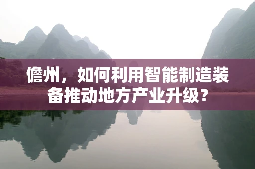 儋州，如何利用智能制造装备推动地方产业升级？