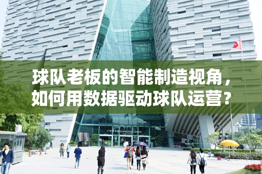 球队老板的智能制造视角，如何用数据驱动球队运营？