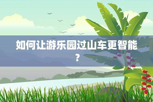 如何让游乐园过山车更智能？