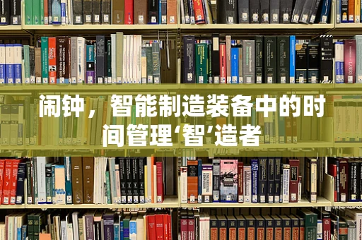 闹钟，智能制造装备中的时间管理‘智’造者