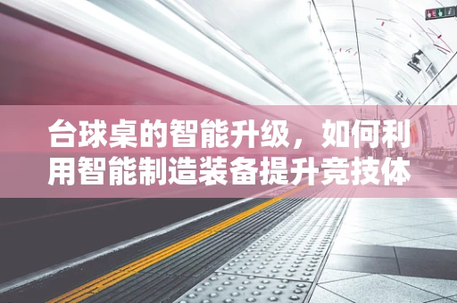 台球桌的智能升级，如何利用智能制造装备提升竞技体验？