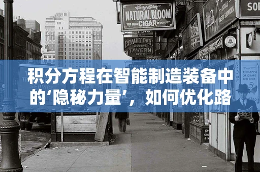 积分方程在智能制造装备中的‘隐秘力量’，如何优化路径规划？