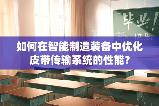 如何在智能制造装备中优化皮带传输系统的性能？