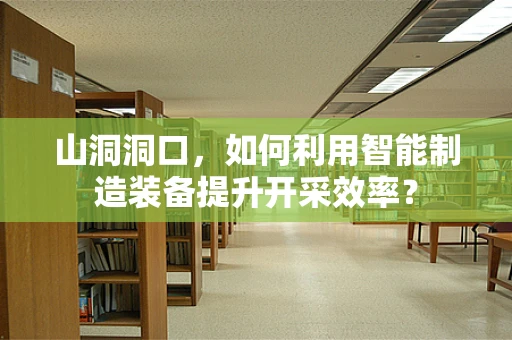 山洞洞口，如何利用智能制造装备提升开采效率？