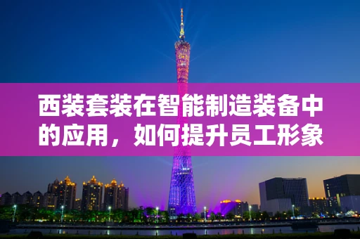 西装套装在智能制造装备中的应用，如何提升员工形象与生产效率？