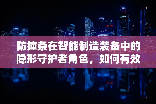 防撞条在智能制造装备中的隐形守护者角色，如何有效提升设备安全？