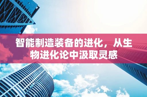 智能制造装备的进化，从生物进化论中汲取灵感
