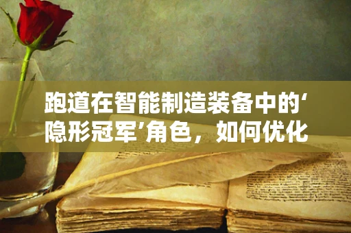 跑道在智能制造装备中的‘隐形冠军’角色，如何优化与提升？