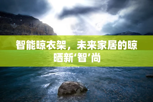 智能晾衣架，未来家居的晾晒新‘智’尚