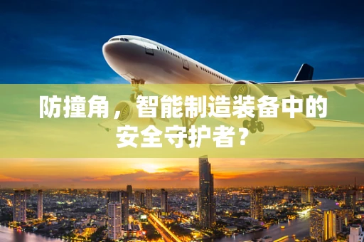 防撞角，智能制造装备中的安全守护者？