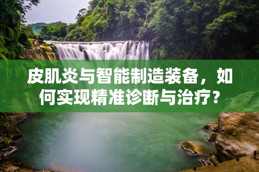 皮肌炎与智能制造装备，如何实现精准诊断与治疗？
