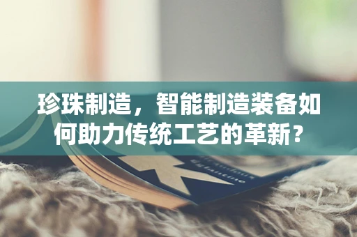 珍珠制造，智能制造装备如何助力传统工艺的革新？