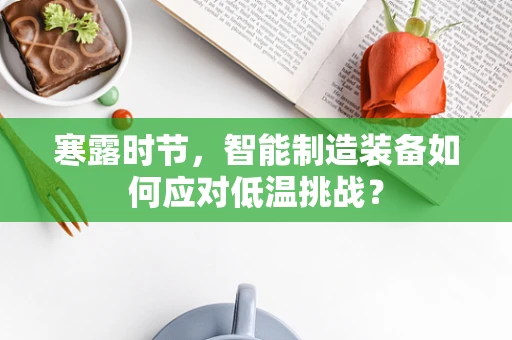 寒露时节，智能制造装备如何应对低温挑战？