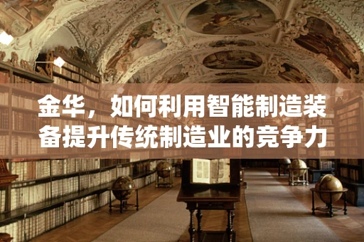 金华，如何利用智能制造装备提升传统制造业的竞争力？