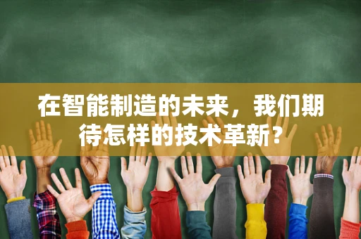 在智能制造的未来，我们期待怎样的技术革新？