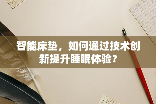 智能床垫，如何通过技术创新提升睡眠体验？