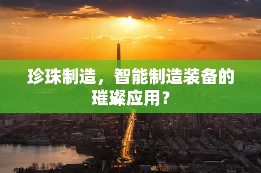 珍珠制造，智能制造装备的璀璨应用？