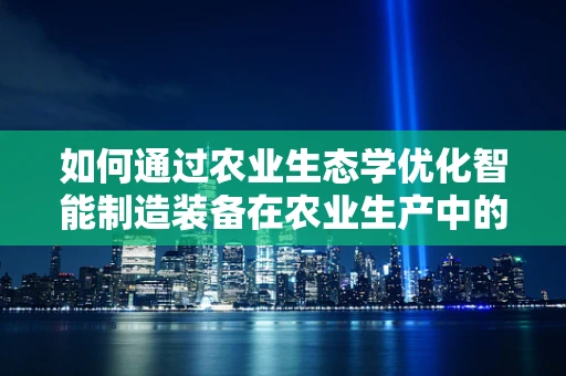 如何通过农业生态学优化智能制造装备在农业生产中的应用？