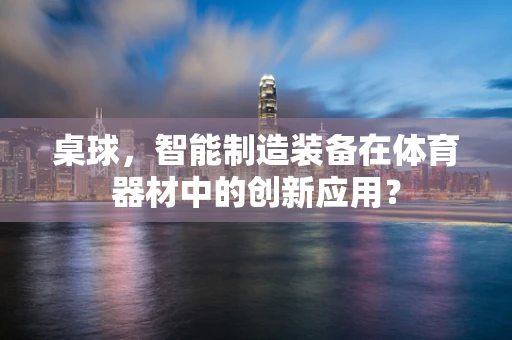 桌球，智能制造装备在体育器材中的创新应用？