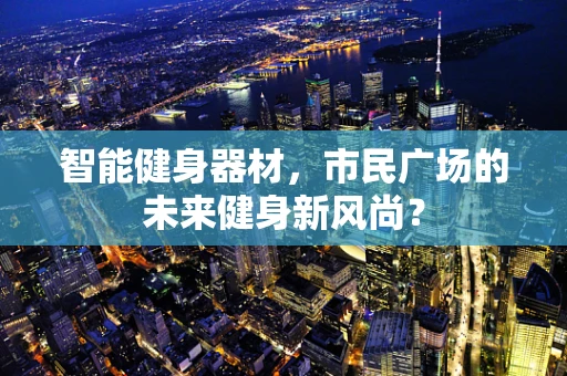 智能健身器材，市民广场的未来健身新风尚？