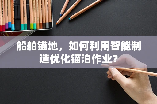 船舶锚地，如何利用智能制造优化锚泊作业？