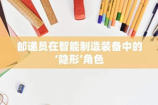 邮递员在智能制造装备中的‘隐形’角色