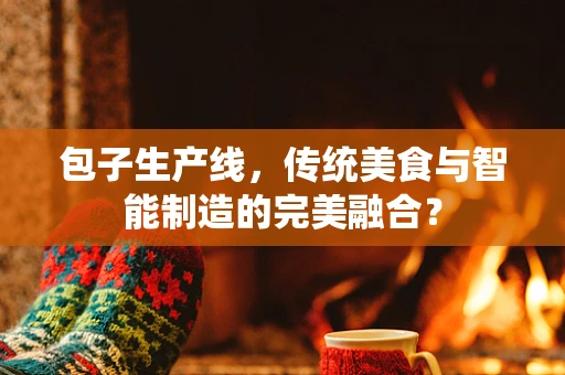 包子生产线，传统美食与智能制造的完美融合？
