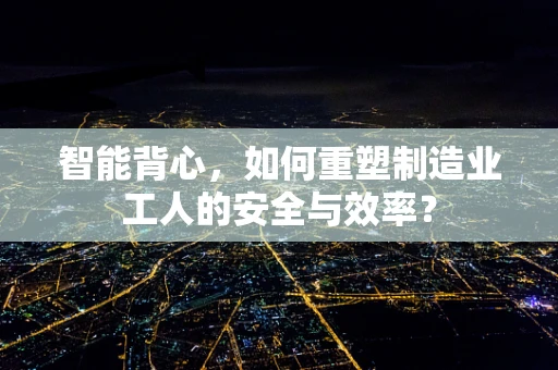 智能背心，如何重塑制造业工人的安全与效率？