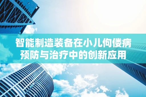 智能制造装备在小儿佝偻病预防与治疗中的创新应用