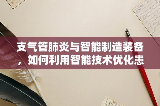 支气管肺炎与智能制造装备，如何利用智能技术优化患者护理流程？