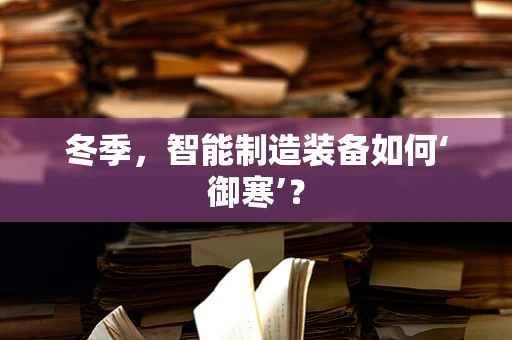 冬季，智能制造装备如何‘御寒’？