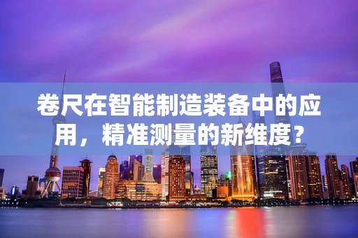卷尺在智能制造装备中的应用，精准测量的新维度？