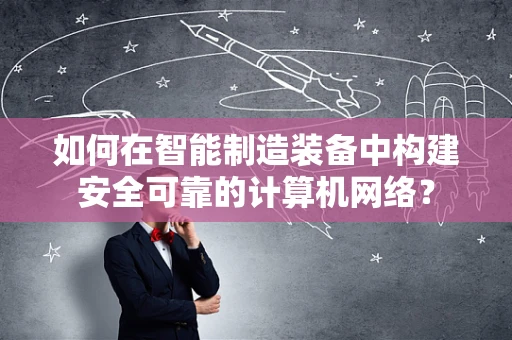 如何在智能制造装备中构建安全可靠的计算机网络？