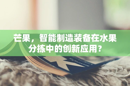 芒果，智能制造装备在水果分拣中的创新应用？