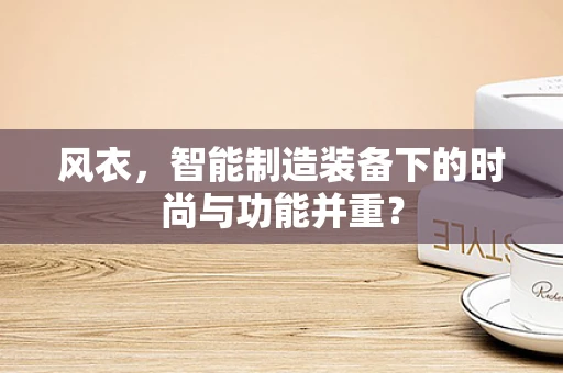 风衣，智能制造装备下的时尚与功能并重？