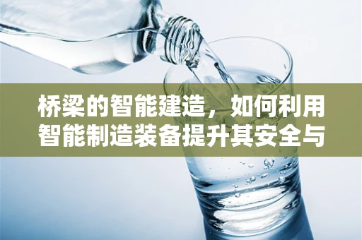 桥梁的智能建造，如何利用智能制造装备提升其安全与效率？