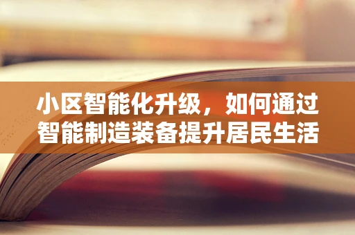 小区智能化升级，如何通过智能制造装备提升居民生活品质？