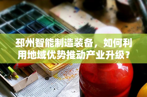 邳州智能制造装备，如何利用地域优势推动产业升级？