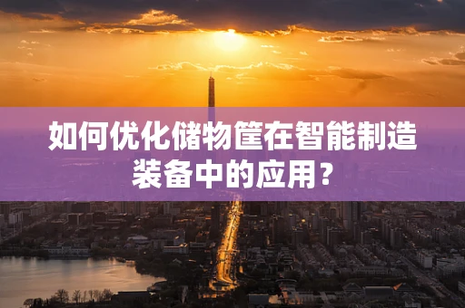 如何优化储物筐在智能制造装备中的应用？