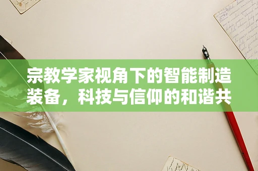 宗教学家视角下的智能制造装备，科技与信仰的和谐共生？