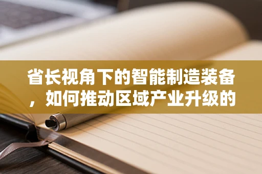 省长视角下的智能制造装备，如何推动区域产业升级的‘智’变？