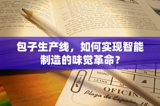 包子生产线，如何实现智能制造的味觉革命？