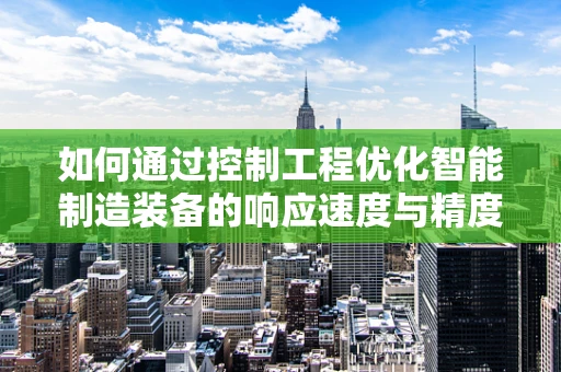 如何通过控制工程优化智能制造装备的响应速度与精度？